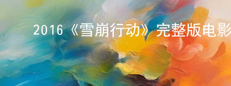 ﻿陈素丽的网络影视资源,﻿2016《雪崩行动》完整版电影/在线观看/百度云-美剧天堂